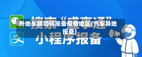 外地车辆如何报备疫情地区(汽车异地报备)