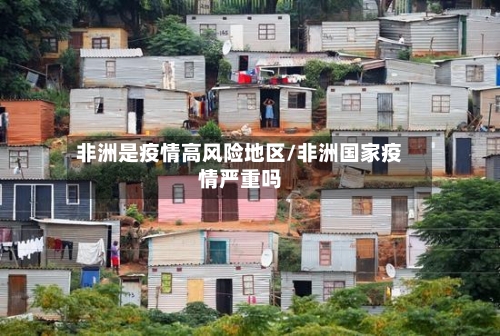 非洲是疫情高风险地区/非洲国家疫情严重吗