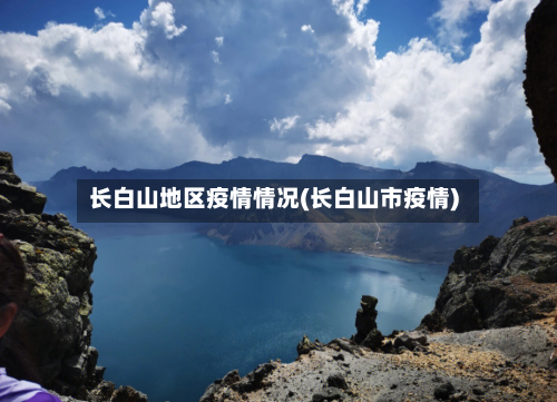 长白山地区疫情情况(长白山市疫情)-第2张图片
