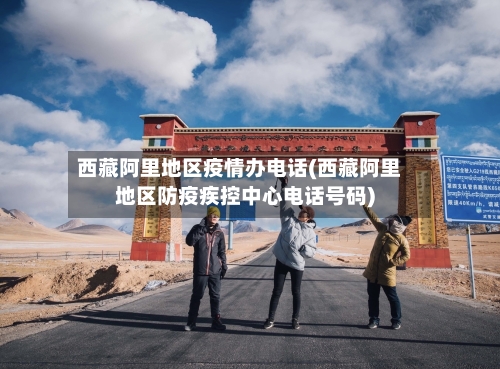 西藏阿里地区疫情办电话(西藏阿里地区防疫疾控中心电话号码)