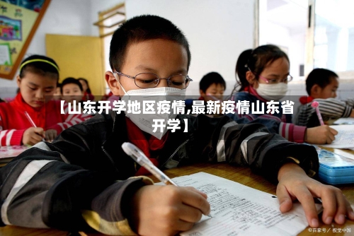 【山东开学地区疫情,最新疫情山东省开学】-第2张图片