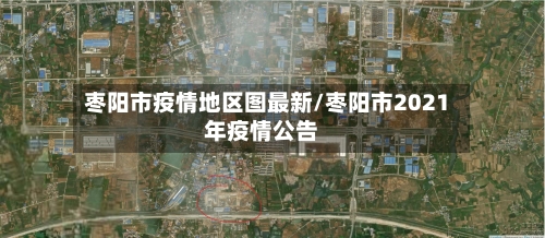 枣阳市疫情地区图最新/枣阳市2021年疫情公告