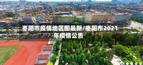 枣阳市疫情地区图最新/枣阳市2021年疫情公告-第2张图片