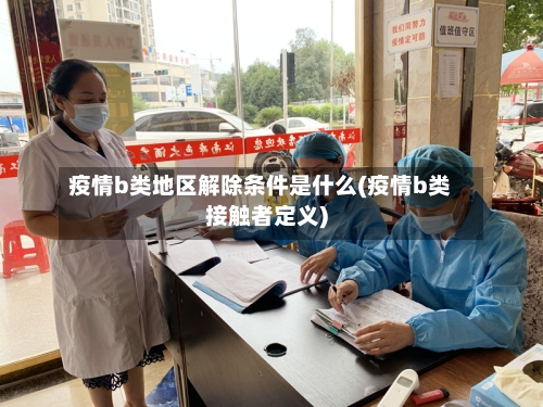 疫情b类地区解除条件是什么(疫情b类接触者定义)