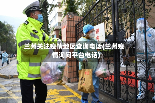 兰州关注疫情地区查询电话(兰州疫情询问平台电话)-第3张图片