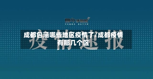 成都包涵哪些地区疫情了/成都疫情有那几个区-第2张图片
