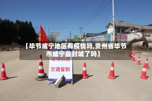 【毕节威宁地区有疫情吗,贵州省毕节市威宁县封城了吗】