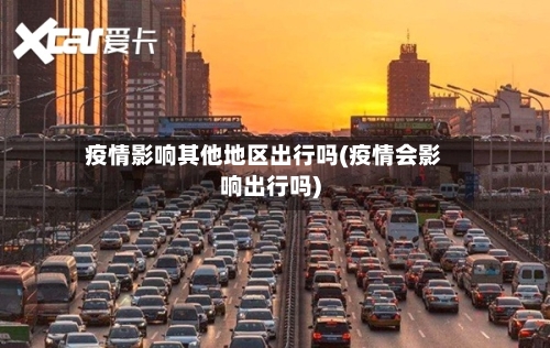 疫情影响其他地区出行吗(疫情会影响出行吗)