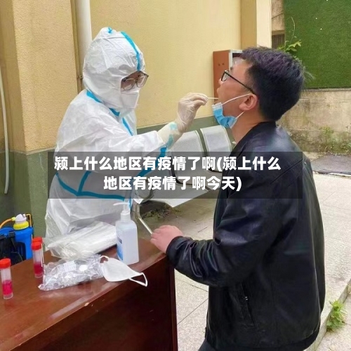 颍上什么地区有疫情了啊(颍上什么地区有疫情了啊今天)