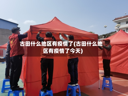 古田什么地区有疫情了(古田什么地区有疫情了今天)