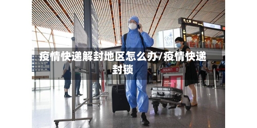 疫情快递解封地区怎么办/疫情快递封锁