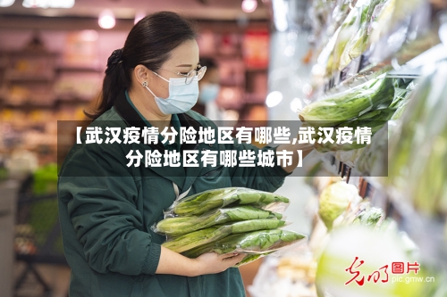 【武汉疫情分险地区有哪些,武汉疫情分险地区有哪些城市】