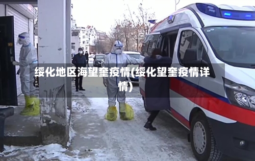 绥化地区海望奎疫情(绥化望奎疫情详情)