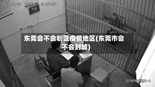 东莞会不会划区疫情地区(东莞市会不会封城)-第2张图片