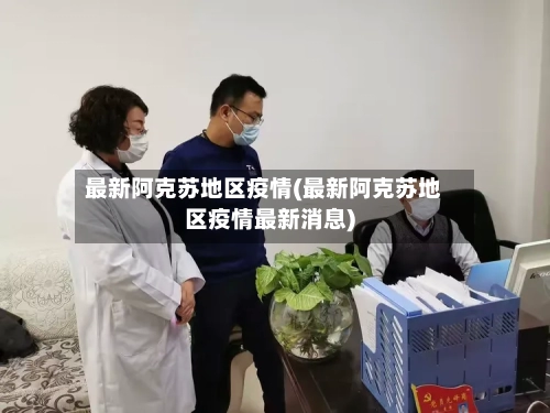 最新阿克苏地区疫情(最新阿克苏地区疫情最新消息)-第2张图片