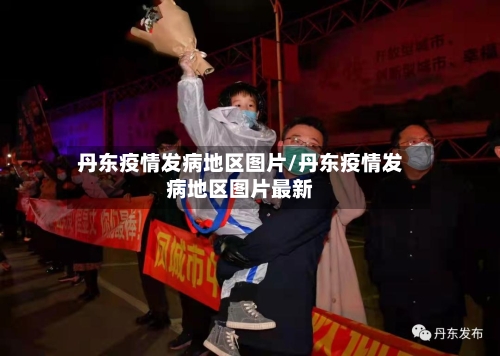 丹东疫情发病地区图片/丹东疫情发病地区图片最新