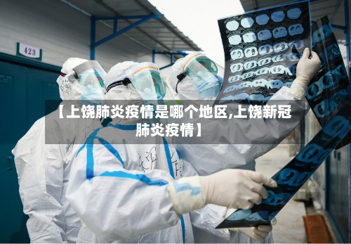 【上饶肺炎疫情是哪个地区,上饶新冠肺炎疫情】-第2张图片