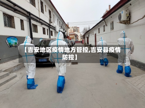 【吉安地区疫情地方管控,吉安县疫情防控】-第2张图片
