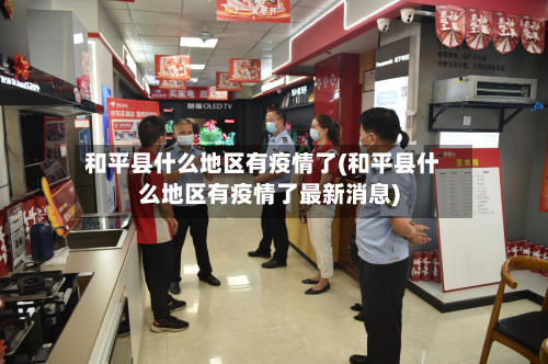 和平县什么地区有疫情了(和平县什么地区有疫情了最新消息)