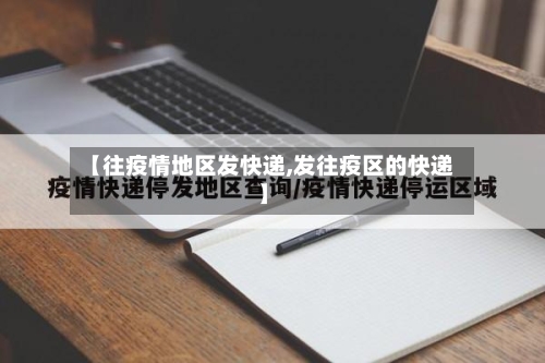 【往疫情地区发快递,发往疫区的快递】-第2张图片