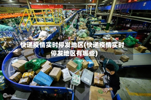 快递疫情实时停发地区(快递疫情实时停发地区有哪些)-第3张图片
