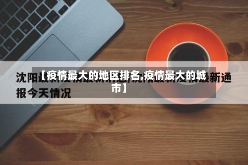 【疫情最大的地区排名,疫情最大的城市】-第3张图片