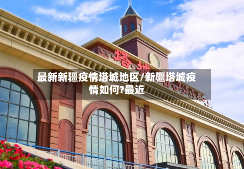 最新新疆疫情塔城地区/新疆塔城疫情如何?最近