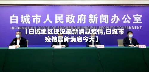 【白城地区现况最新消息疫情,白城市疫情最新消息今天】