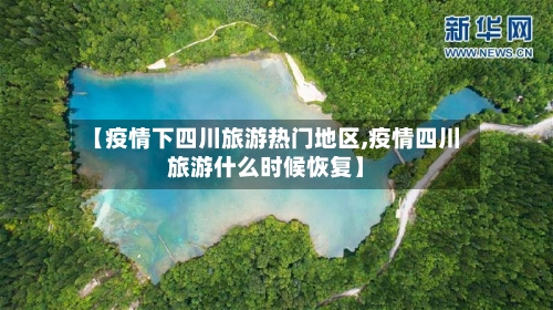 【疫情下四川旅游热门地区,疫情四川旅游什么时候恢复】