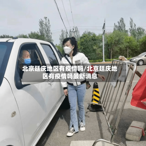 北京廷庆地区有疫情吗/北京廷庆地区有疫情吗最新消息