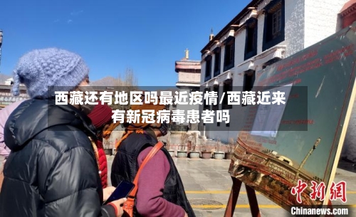 西藏还有地区吗最近疫情/西藏近来有新冠病毒患者吗