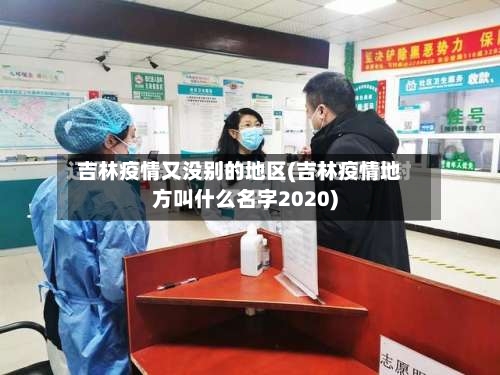 吉林疫情又没别的地区(吉林疫情地方叫什么名字2020)
