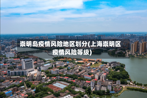 崇明岛疫情风险地区划分(上海崇明区疫情风险等级)-第3张图片