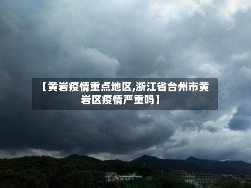 【黄岩疫情重点地区,浙江省台州市黄岩区疫情严重吗】