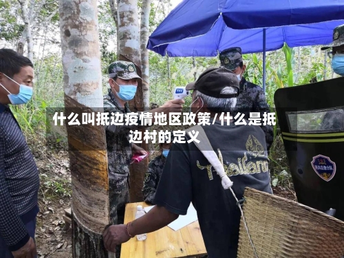 什么叫抵边疫情地区政策/什么是抵边村的定义