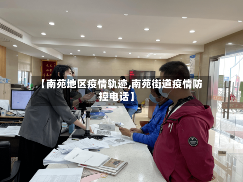 【南苑地区疫情轨迹,南苑街道疫情防控电话】-第3张图片