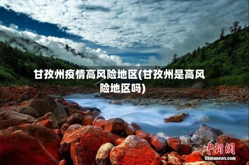 甘孜州疫情高风险地区(甘孜州是高风险地区吗)