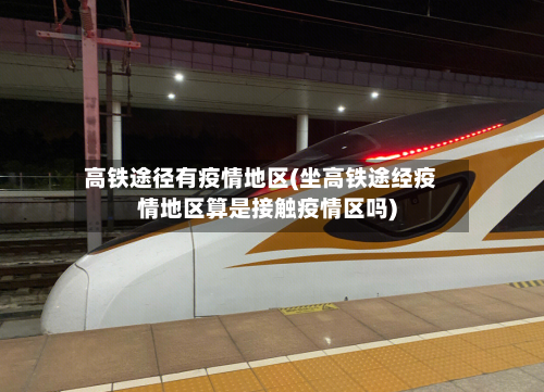 高铁途径有疫情地区(坐高铁途经疫情地区算是接触疫情区吗)-第3张图片