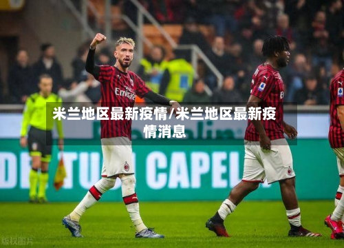 米兰地区最新疫情/米兰地区最新疫情消息