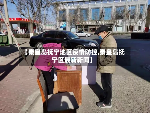 【秦皇岛抚宁地区疫情防控,秦皇岛抚宁区最新新闻】-第2张图片