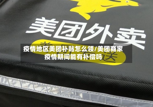 疫情地区美团补贴怎么领/美团商家疫情期间能有补偿吗