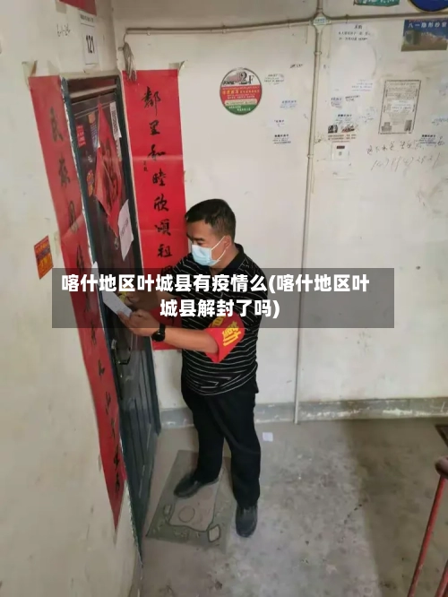 喀什地区叶城县有疫情么(喀什地区叶城县解封了吗)-第3张图片