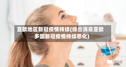 亚欧地区新冠疫情持续(综合消息亚欧多国新冠疫情持续恶化)-第3张图片