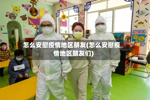 怎么安慰疫情地区朋友(怎么安慰疫情地区朋友们)