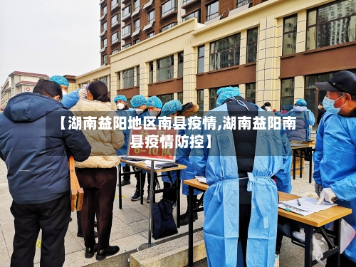【湖南益阳地区南县疫情,湖南益阳南县疫情防控】