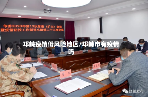 邛崃疫情低风险地区/邛崃市有疫情吗