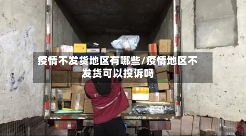 疫情不发货地区有哪些/疫情地区不发货可以投诉吗