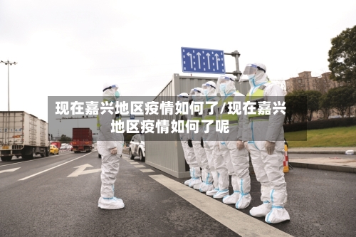 现在嘉兴地区疫情如何了/现在嘉兴地区疫情如何了呢