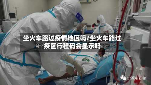 坐火车路过疫情地区吗/坐火车路过疫区行程码会显示吗-第2张图片