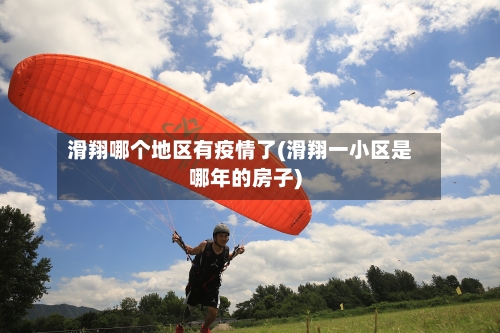 滑翔哪个地区有疫情了(滑翔一小区是哪年的房子)